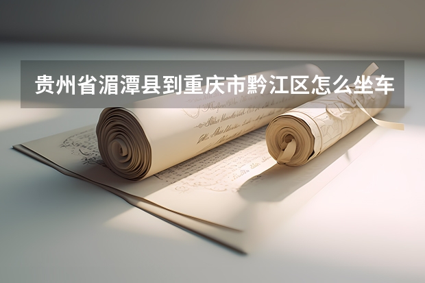 贵州省湄潭县到重庆市黔江区怎么坐车方便点