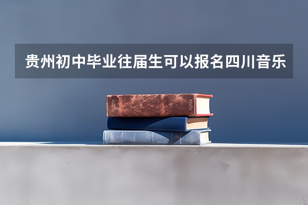 贵州初中毕业往届生可以报名四川音乐学院吗