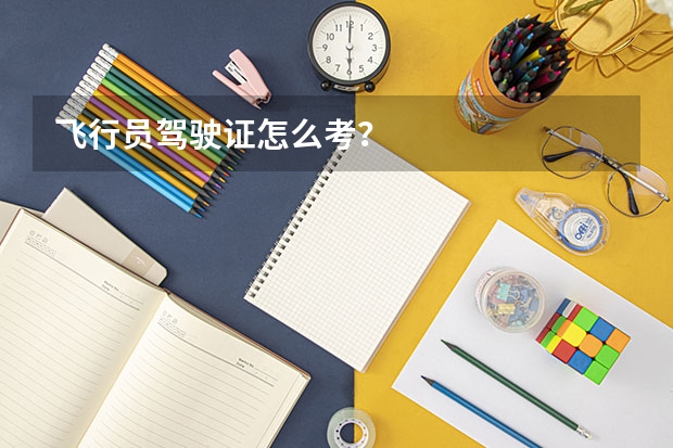 飞行员驾驶证怎么考？