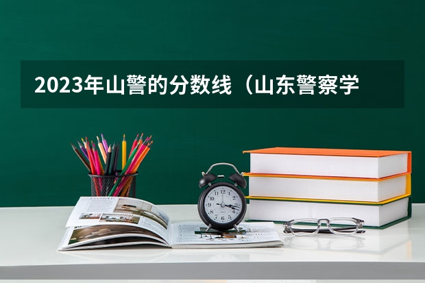 2023年山警的分数线（山东警察学院、分别是一本还是二本？也有军检线？一本的分考二本是不是有点亏？）