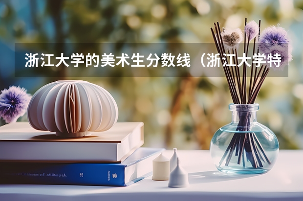 浙江大学的美术生分数线（浙江大学特长生录取分数线）