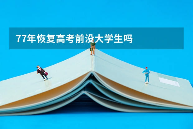 77年恢复高考前没大学生吗
