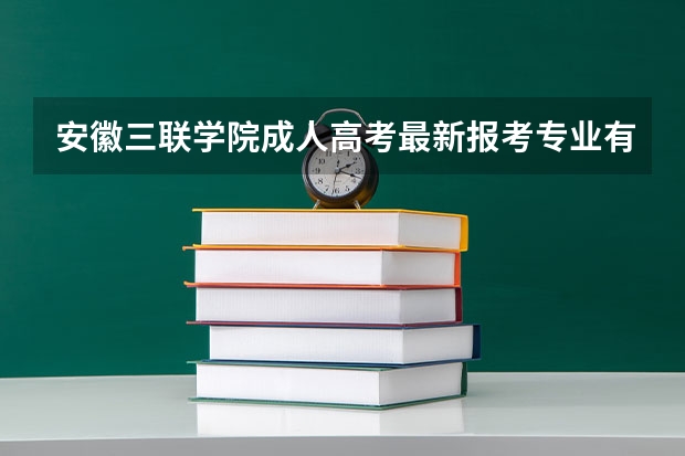 安徽三联学院成人高考最新报考专业有哪些
