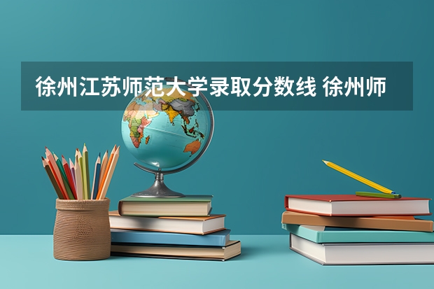 徐州江苏师范大学录取分数线 徐州师范学校录取分数线