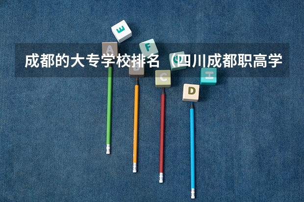 成都的大专学校排名（四川成都职高学校排名榜）