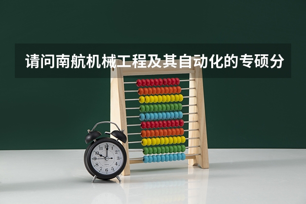 请问南航机械工程及其自动化的专硕分数线与学硕相比哪个高