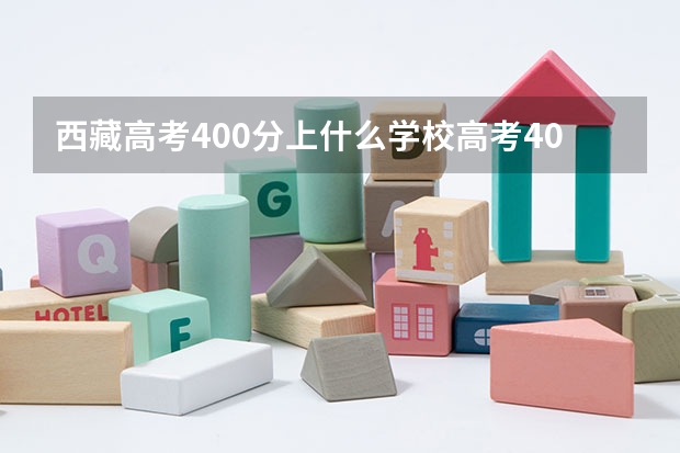 西藏高考400分上什么学校高考400分能报考哪些大学