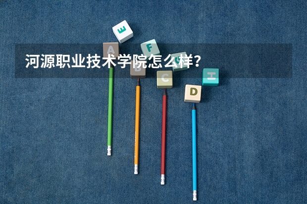 河源职业技术学院怎么样？