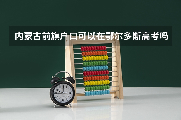 内蒙古前旗户口可以在鄂尔多斯高考吗