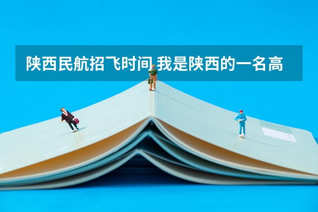 陕西民航招飞时间 我是陕西的一名高中生，我想知道当飞行员除了身体好，还有啥成绩要求？
