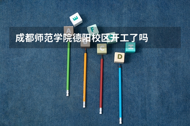 成都师范学院德阳校区开工了吗