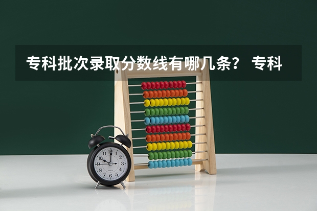 专科批次录取分数线有哪几条？ 专科大学录取分数线