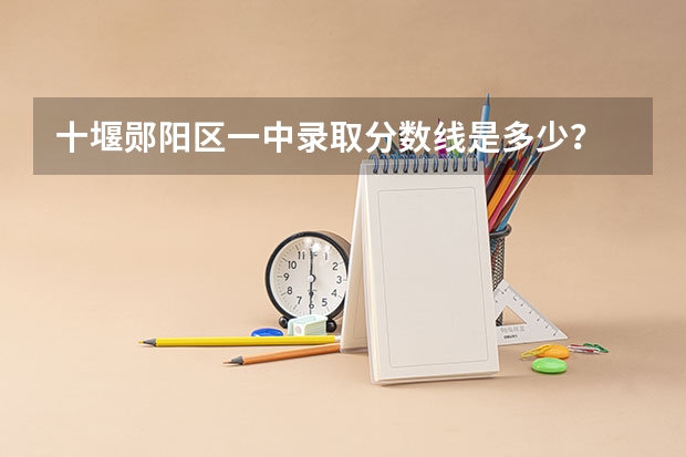 十堰郧阳区一中录取分数线是多少？
