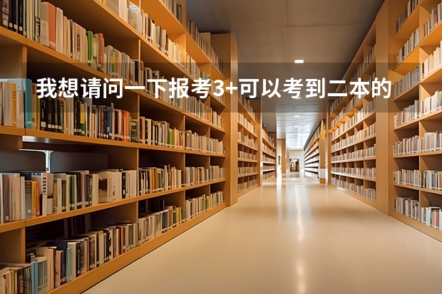 我想请问一下报考3+可以考到二本的大学吗，分数线需要多少？