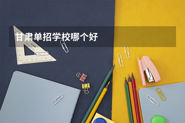 甘肃单招学校哪个好