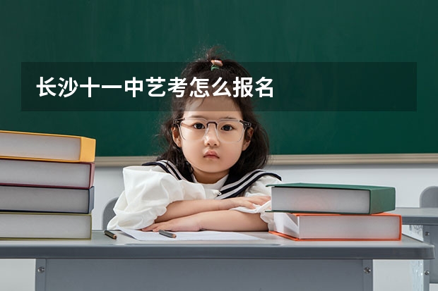 长沙十一中艺考怎么报名