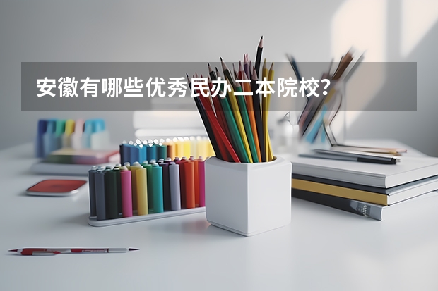 安徽有哪些优秀民办二本院校？