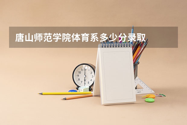唐山师范学院体育系多少分录取