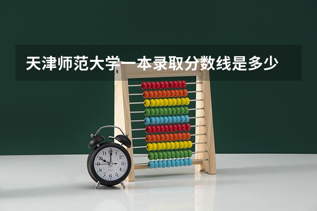 天津师范大学一本录取分数线是多少