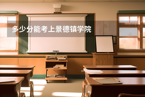 多少分能考上景德镇学院