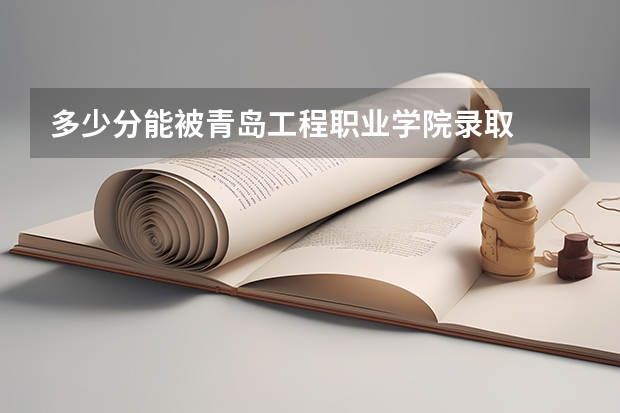 多少分能被青岛工程职业学院录取