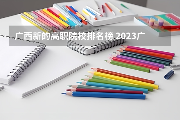 广西新的高职院校排名榜 2023广西十大专科大学排名