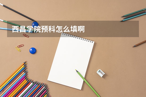 西昌学院预科怎么填啊