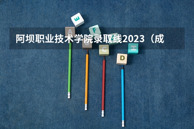 阿坝职业技术学院录取线2023（成都民族学院分数线）