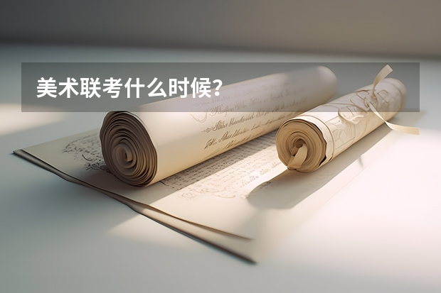 美术联考什么时候？