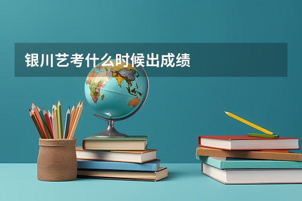 银川艺考什么时候出成绩