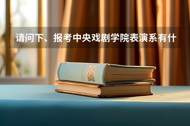 请问下、报考中央戏剧学院表演系有什么要求吗？