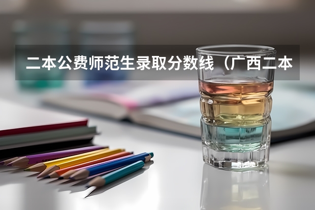 二本公费师范生录取分数线（广西二本院校最低录取分数线2023）