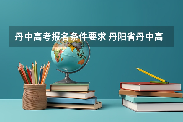 丹中高考报名条件要求 丹阳省丹中高考一本人数