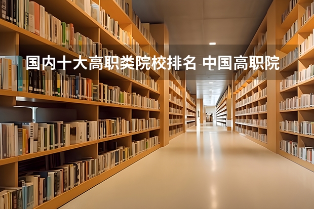 国内十大高职类院校排名 中国高职院校排行榜