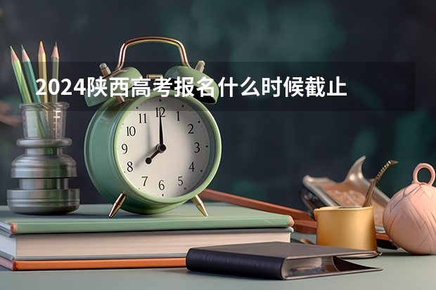 2024陕西高考报名什么时候截止
