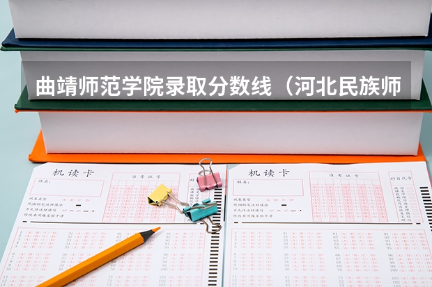 曲靖师范学院录取分数线（河北民族师范学院分数线）