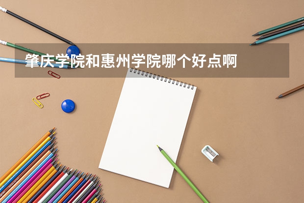 肇庆学院和惠州学院哪个好点啊