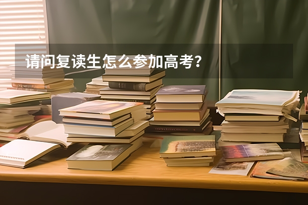 请问复读生怎么参加高考?