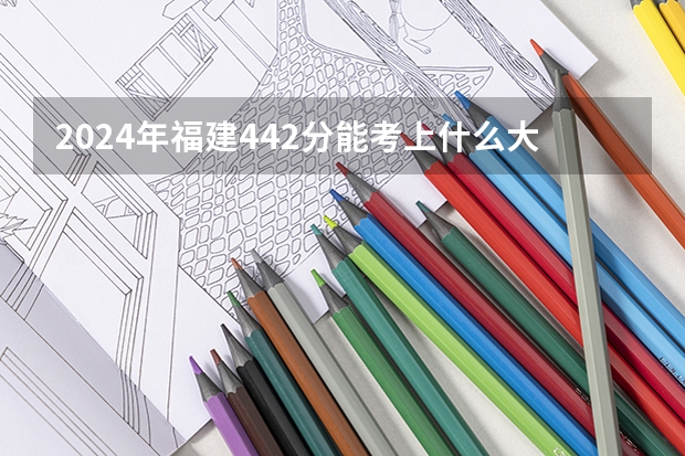 2024年福建442分能考上什么大学?