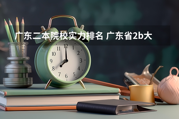 广东二本院校实力排名 广东省2b大学排名(广东2b大学排行榜)