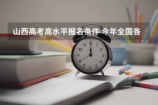 山西高考高水平报名条件 今年全国各省的高考志愿填报时间是几号?