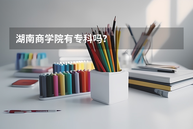 湖南商学院有专科吗？