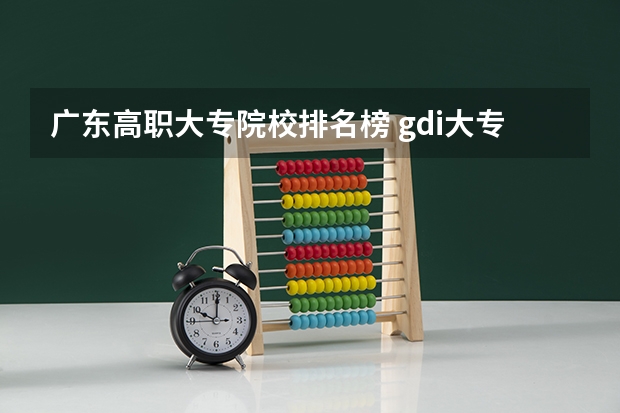 广东高职大专院校排名榜 gdi大专排行榜