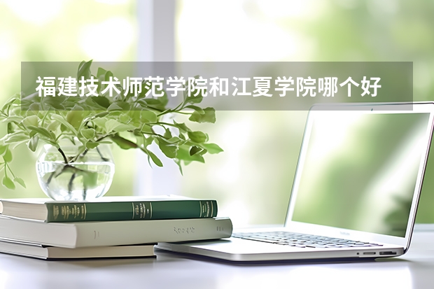 福建技术师范学院和江夏学院哪个好