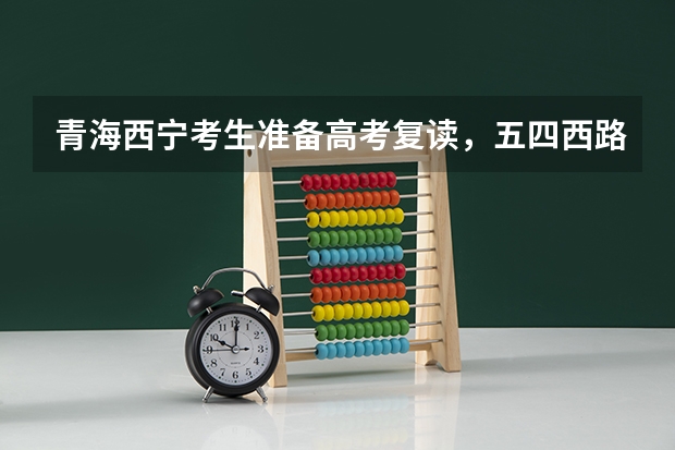 青海西宁考生准备高考复读，五四西路那里有个绿荫学校听说挺好的，有没有人复读过怎么样呀