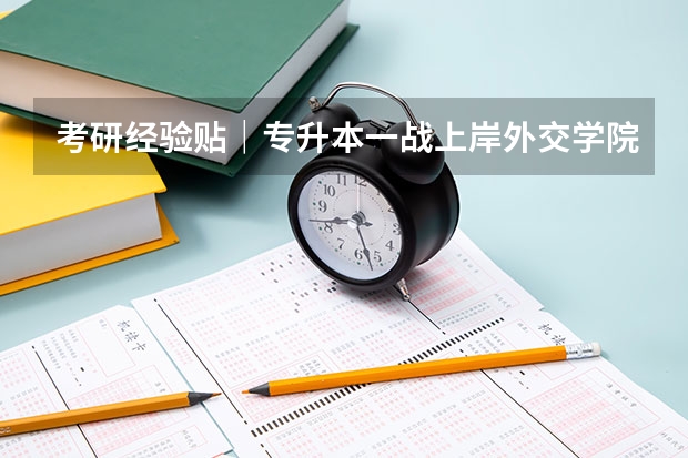 考研经验贴｜专升本一战上岸外交学院MTI（外交学院考研分数线）