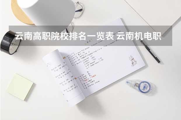 云南高职院校排名一览表 云南机电职业技术学院国家骨干高职院校重点建设专业名单