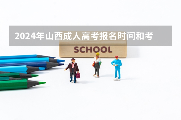 2024年山西成人高考报名时间和考试时间 山西高考报名时间2023年