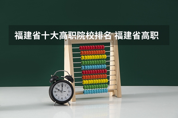 福建省十大高职院校排名 福建省高职院校最新排名