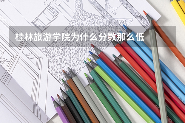 桂林旅游学院为什么分数那么低